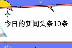 今日热点头条今日的新闻头条10条